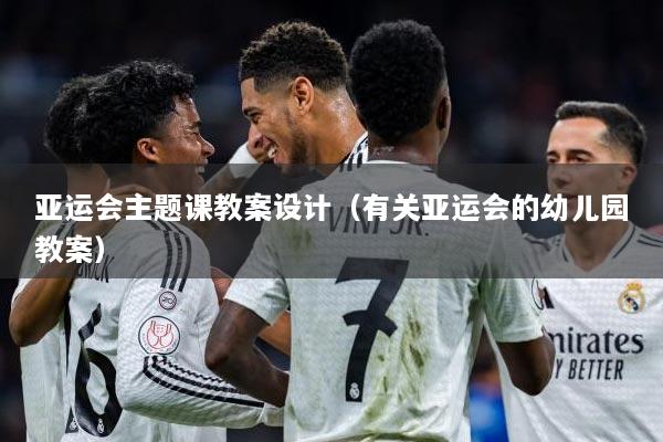 亚运会主题课教案设计（有关亚运会的幼儿园教案）