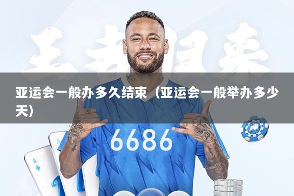 亚运会一般办多久结束（亚运会一般举办多少天）