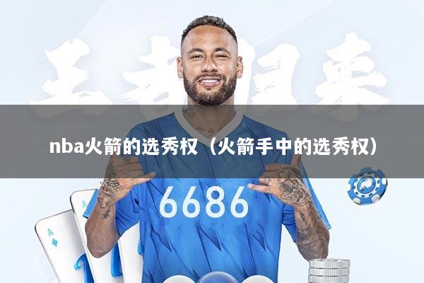 nba火箭的选秀权（火箭手中的选秀权）