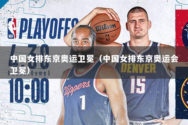中国女排东京奥运卫冕（中国女排东京奥运会卫冕）