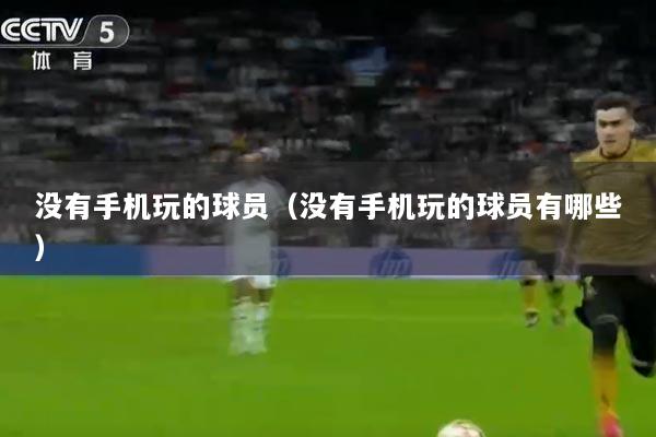 没有手机玩的球员（没有手机玩的球员有哪些）