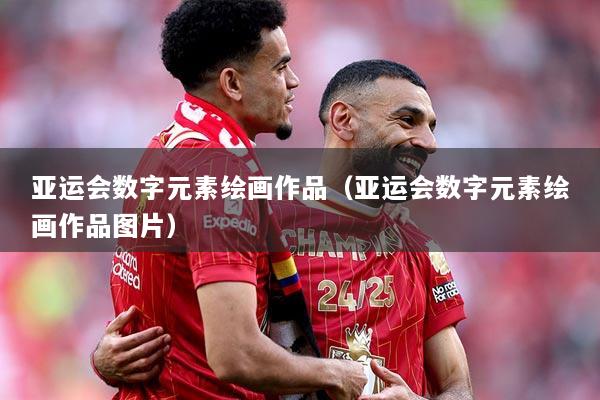 亚运会数字元素绘画作品（亚运会数字元素绘画作品图片）