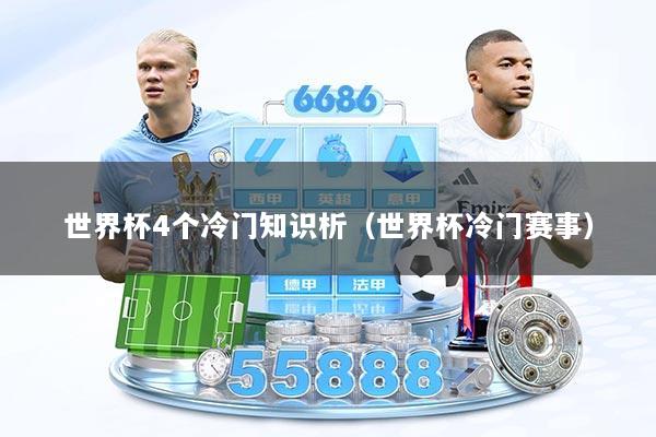 世界杯4个冷门知识析（世界杯冷门赛事）