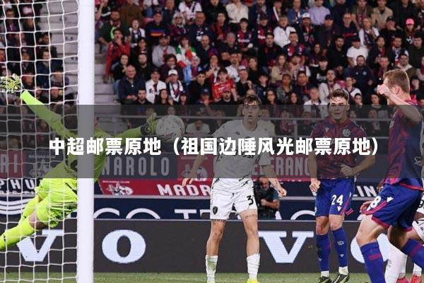 中超邮票原地（祖国边陲风光邮票原地）