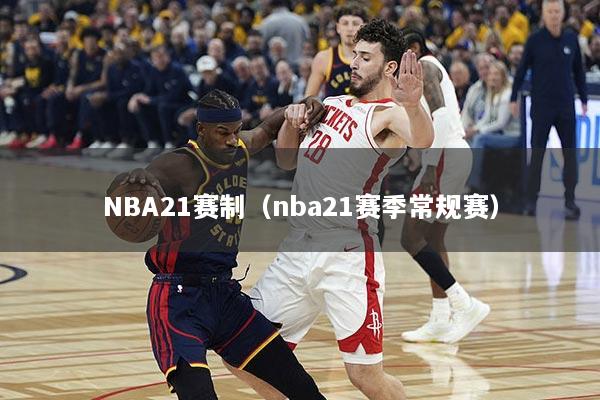 NBA21赛制（nba21赛季常规赛）