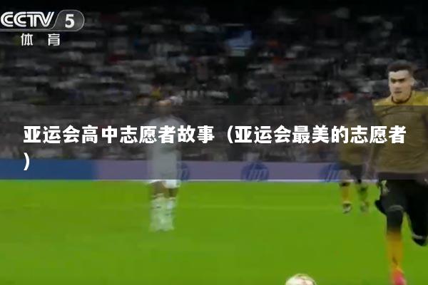 亚运会高中志愿者故事（亚运会最美的志愿者）