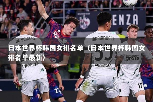 日本世界杯韩国女排名单（日本世界杯韩国女排名单最新）