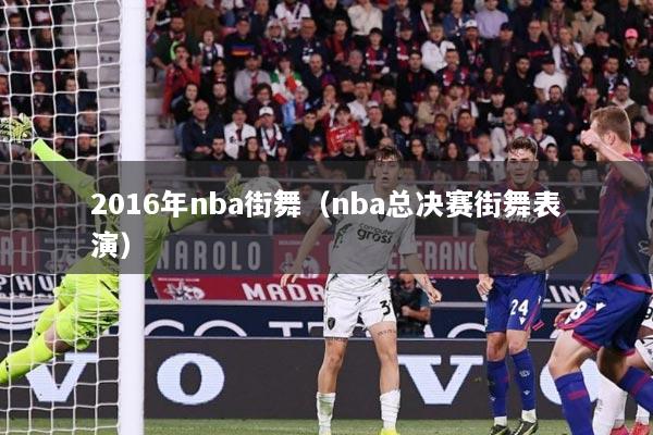 2016年nba街舞（nba总决赛街舞表演）