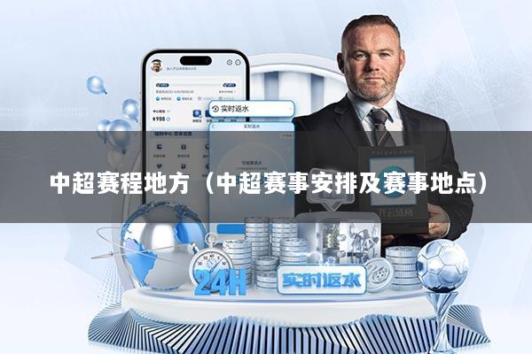 中超赛程地方（中超赛事安排及赛事地点）