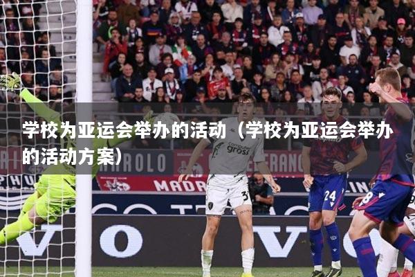 学校为亚运会举办的活动（学校为亚运会举办的活动方案）