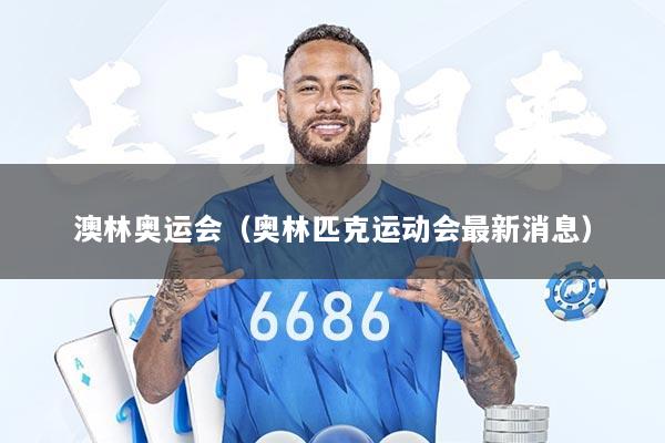 澳林奥运会（奥林匹克运动会最新消息）