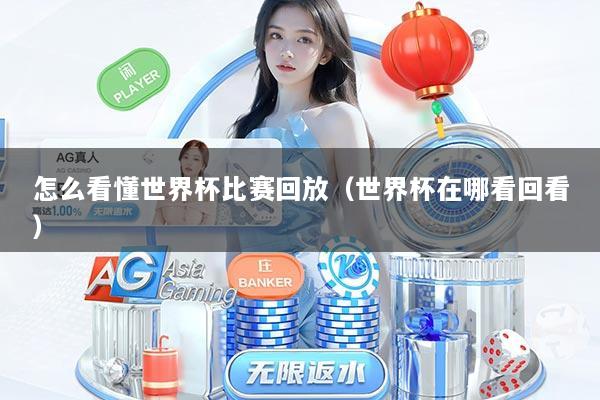 详细阅读:怎么看懂世界杯比赛回放(世界杯在哪看回看) 怎么看懂世界杯比赛回放(世界杯在哪看回看)