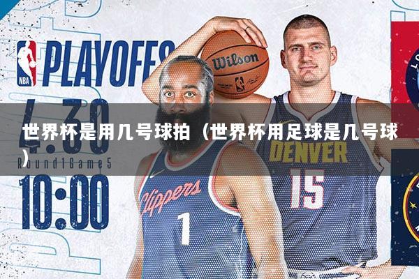 详细阅读:世界杯是用几号球拍(世界杯用足球是几号球) 世界杯是用几号球拍(世界杯用足球是几号球)