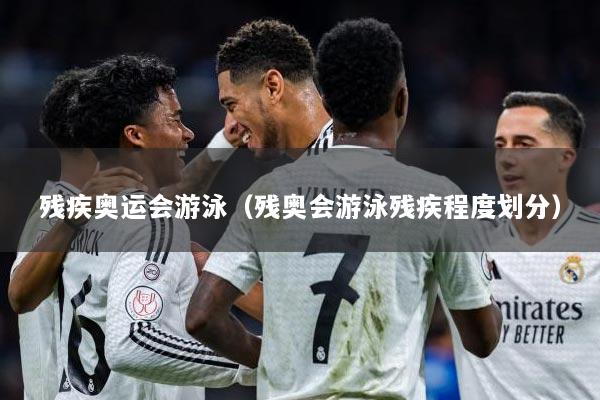 残疾奥运会游泳（残奥会游泳残疾程度划分）