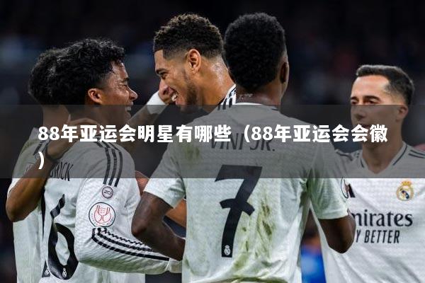 88年亚运会明星有哪些(88年亚运会会徽)