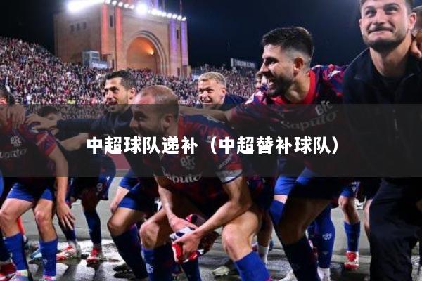中超球队递补（中超替补球队）