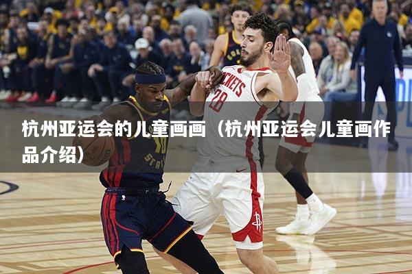 杭州亚运会的儿童画画（杭州亚运会儿童画作品介绍）