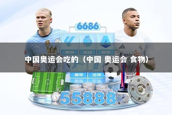 中国奥运会吃的（中国 奥运会 食物）