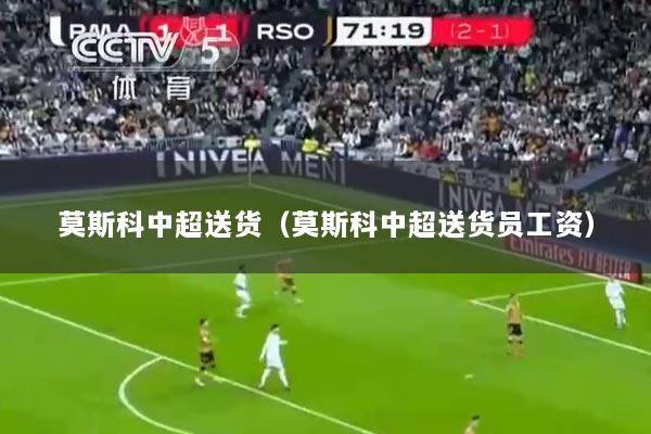 莫斯科中超送货（莫斯科中超送货员工资）