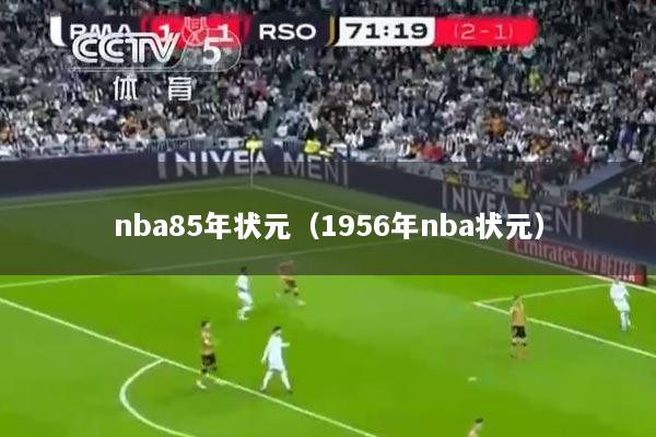 nba85年状元（1956年nba状元）