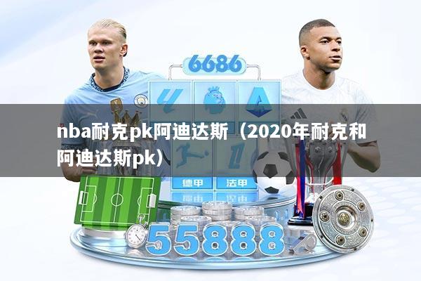 nba耐克pk阿迪达斯（2020年耐克和阿迪达斯pk）