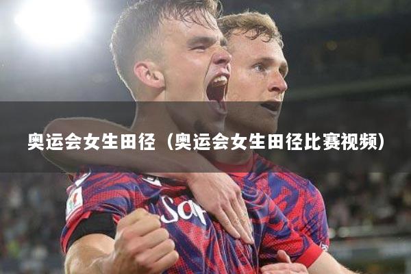 详细阅读:奥运会女生田径(奥运会女生田径比赛视频) 奥运会女生田径(奥运会女生田径比赛视频)