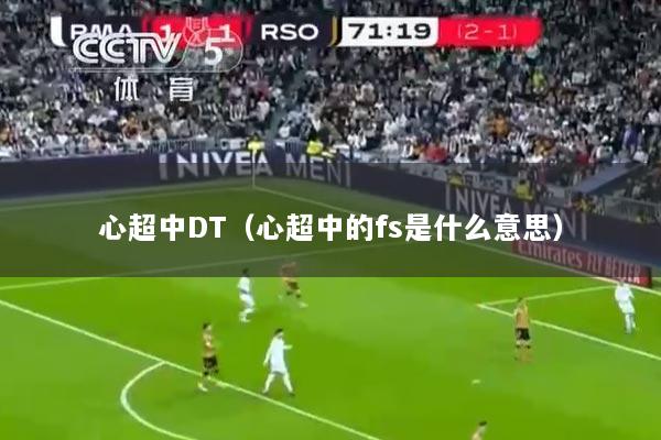 详细阅读:心超中DT(心超中的fs是什么意思) 心超中DT(心超中的fs是什么意思)