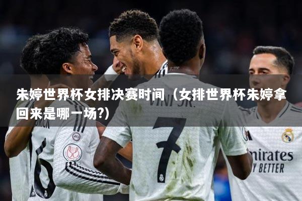 详细阅读:朱婷世界杯女排决赛时间(女排世界杯朱婷拿回来是哪一场?) 朱婷世界杯女排决赛时间(女排世界杯朱婷拿回来是哪一场?)