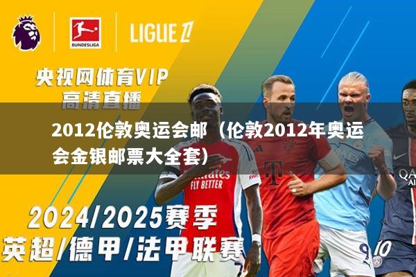 详细阅读:2012伦敦奥运会邮(伦敦2012年奥运会金银邮票大全套) 2012伦敦奥运会邮(伦敦2012年奥运会金银邮票大全套)